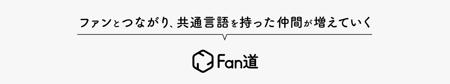 ファンとつながり、共通言語を持った仲間が増えていく。Fan道